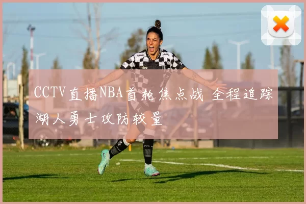 CCTV直播NBA首轮焦点战 全程追踪湖人勇士攻防较量