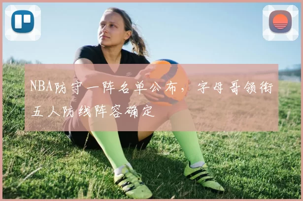 NBA防守一阵名单公布，字母哥领衔五人防线阵容确定