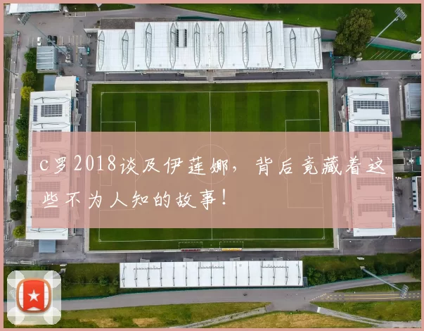 c罗2018谈及伊莲娜,背后竟藏着这些不为人知的故事!