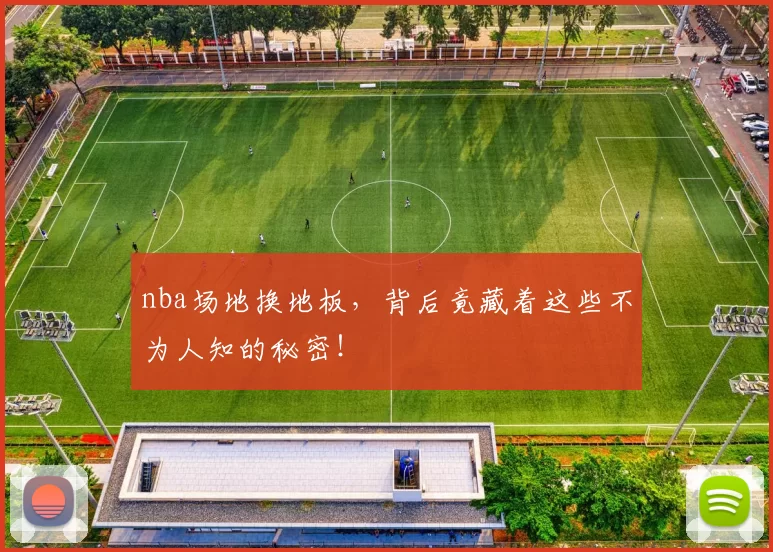 nba场地换地板，背后竟藏着这些不为人知的秘密！