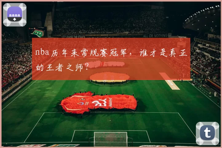 nba历年来常规赛冠军,谁才是真正的王者之师?