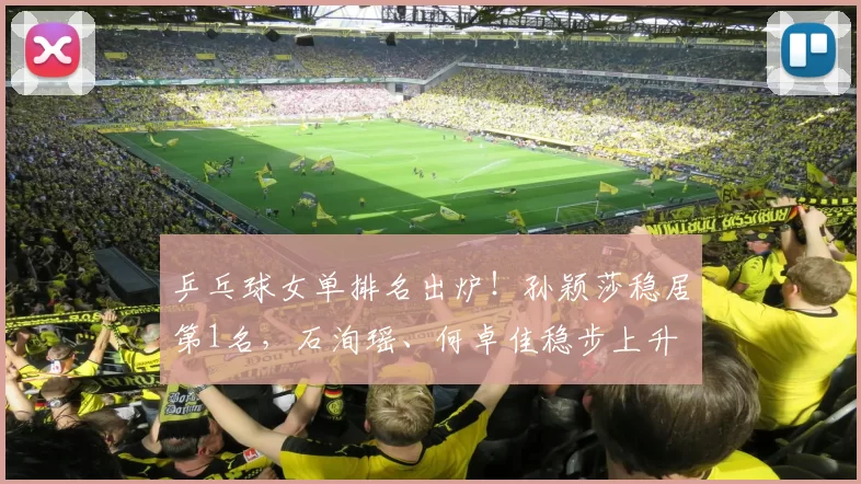 乒乓球女单排名出炉！孙颖莎稳居第1名，石洵瑶、何卓佳稳步上升