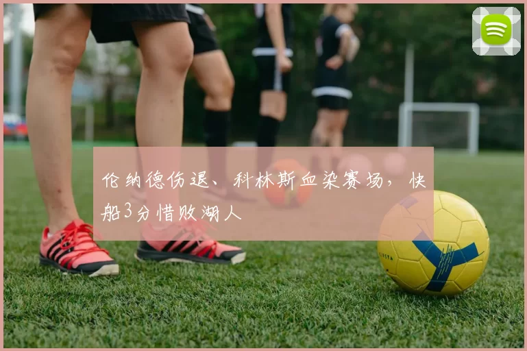 伦纳德伤退、科林斯血染赛场，快船3分惜败湖人