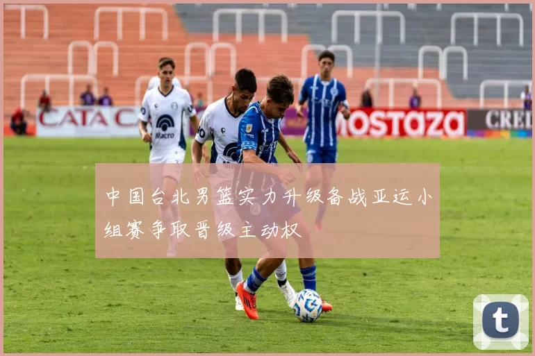 中国台北男篮实力升级备战亚运小组赛争取晋级主动权