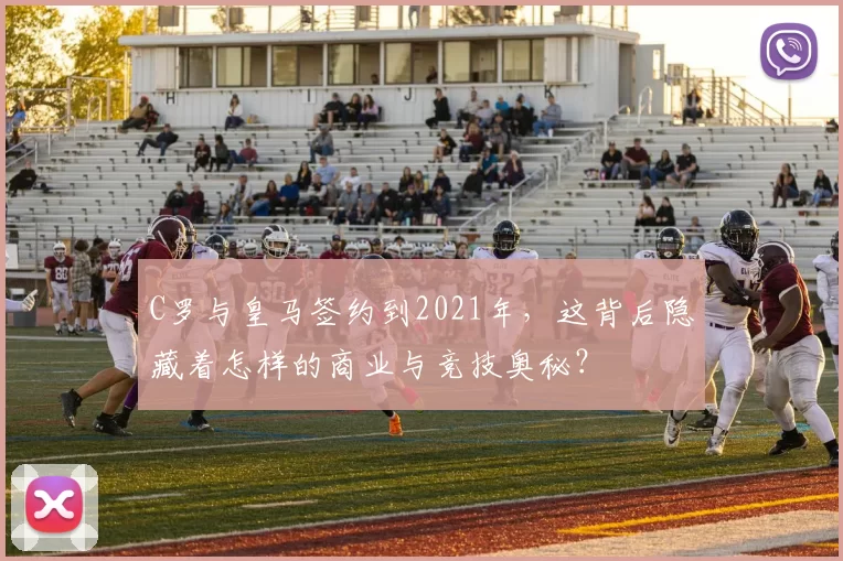 C罗与皇马签约到2021年,这背后隐藏着怎样的商业与竞技奥秘?