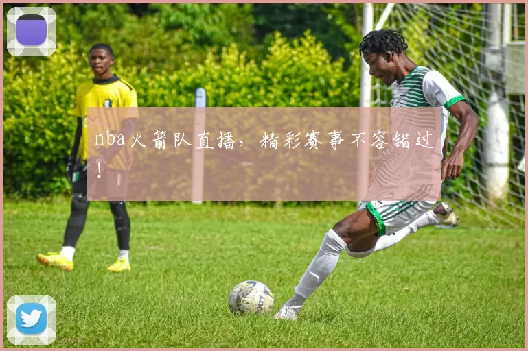 nba火箭队直播，精彩赛事不容错过！