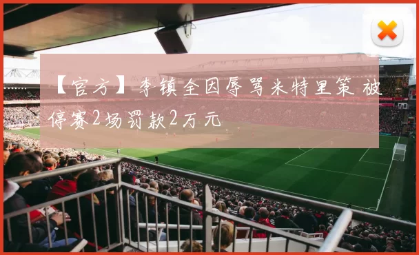 【官方】李镇全因辱骂米特里策 被停赛2场罚款2万元