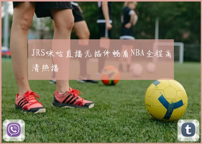 JRS咪咕直播无插件畅看NBA全程高清热播