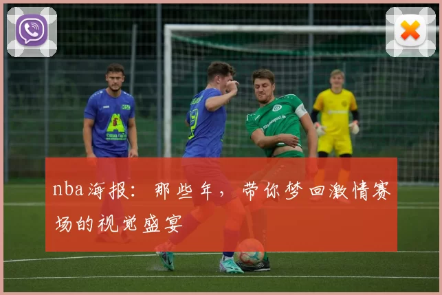 nba海报：那些年，带你梦回激情赛场的视觉盛宴