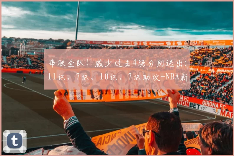 串联全队！威少过去4场分别送出：11记、7记、10记、7记助攻-NBA新闻