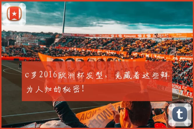 c罗2016欧洲杯发型，竟藏着这些鲜为人知的秘密！