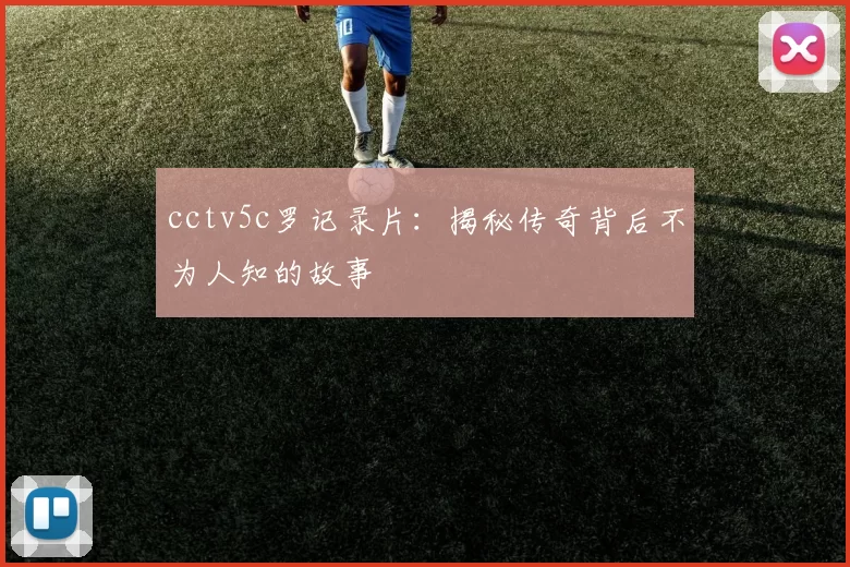 cctv5c罗记录片：揭秘传奇背后不为人知的故事