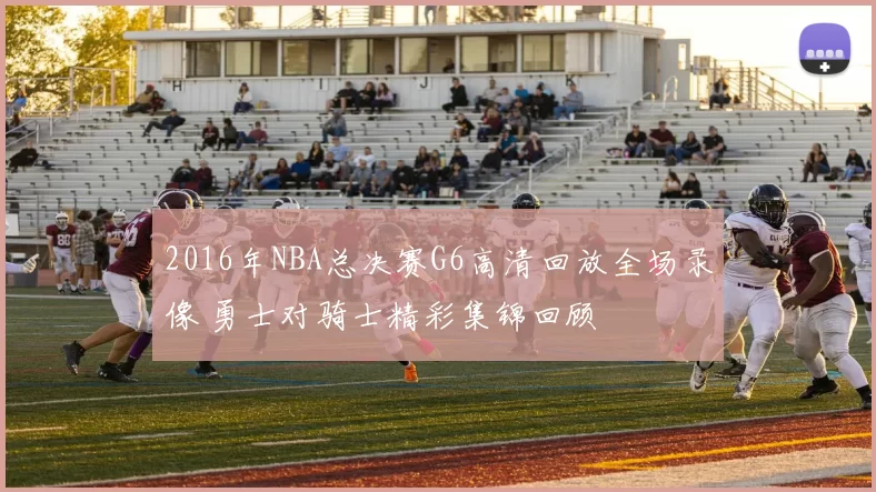 2016年NBA总决赛G6高清回放全场录像 勇士对骑士精彩集锦回顾