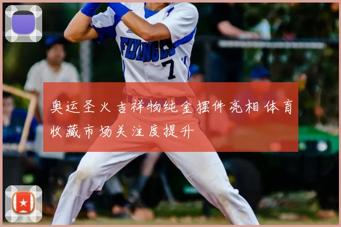 奥运圣火吉祥物纯金摆件亮相 体育收藏市场关注度提升