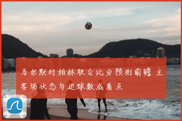 马尔默对柏林联合比分预测前瞻 主客场状态与进球数成看点