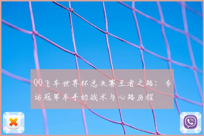 QQ飞车世界杯总决赛王者之路：专访冠军车手的战术与心路历程