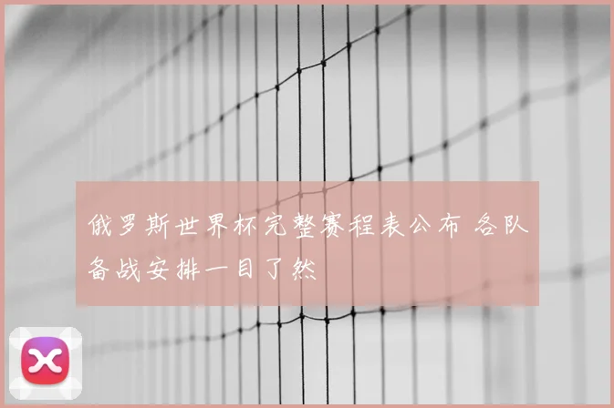俄罗斯世界杯完整赛程表公布 各队备战安排一目了然