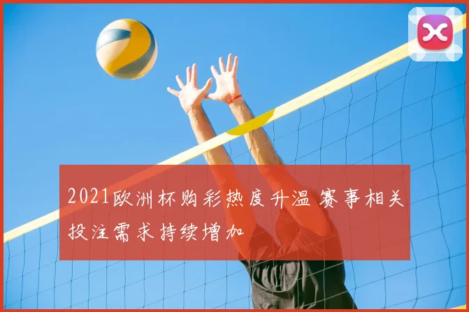 2021欧洲杯购彩热度升温 赛事相关投注需求持续增加