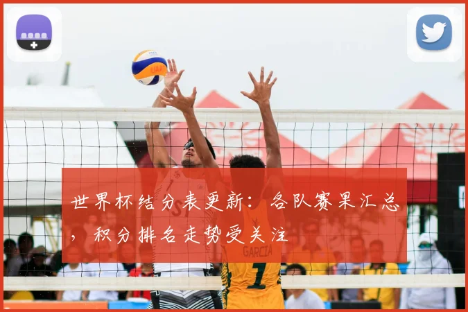 世界杯结分表更新:各队赛果汇总,积分排名走势受关注