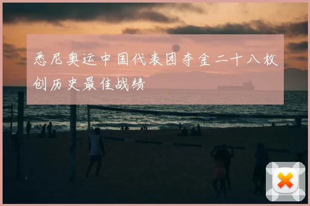 悉尼奥运中国代表团夺金二十八枚创历史最佳战绩