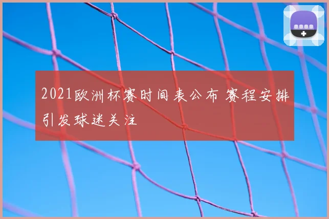 2021欧洲杯赛时间表公布 赛程安排引发球迷关注