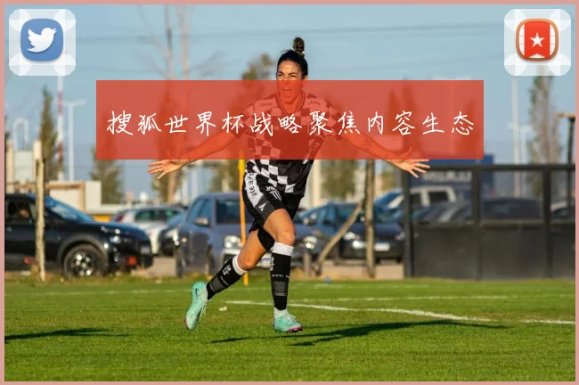 搜狐世界杯战略聚焦内容生态