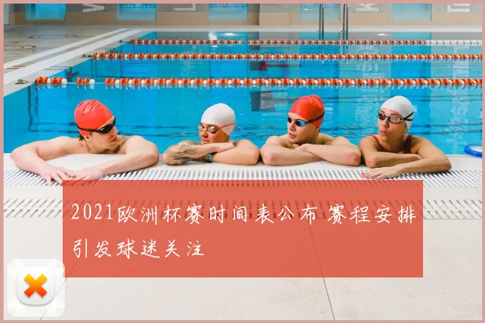 2021欧洲杯赛时间表公布 赛程安排引发球迷关注